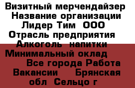 Визитный мерчендайзер › Название организации ­ Лидер Тим, ООО › Отрасль предприятия ­ Алкоголь, напитки › Минимальный оклад ­ 26 000 - Все города Работа » Вакансии   . Брянская обл.,Сельцо г.